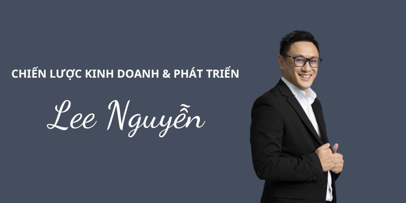 Tầm nhìn kinh doanh và chiến lược phát triển của CEO Lee Nguyễn